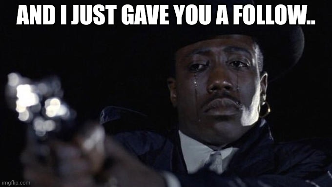 killing while crying | AND I JUST GAVE YOU A FOLLOW.. | image tagged in killing while crying | made w/ Imgflip meme maker