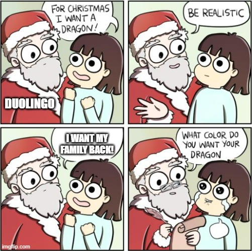 For Christmas I Want a Dragon | DUOLINGO; I WANT MY FAMILY BACK! | image tagged in for christmas i want a dragon | made w/ Imgflip meme maker