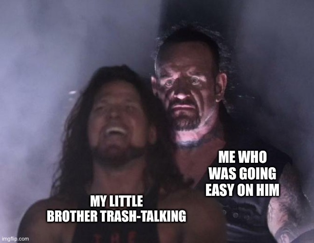 Oh no | ME WHO WAS GOING EASY ON HIM; MY LITTLE BROTHER TRASH-TALKING | image tagged in the undertaker | made w/ Imgflip meme maker