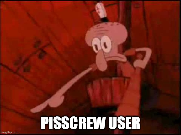 Squidward pointing | PISSCREW USER | image tagged in squidward pointing | made w/ Imgflip meme maker