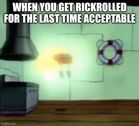 Ascending Spongebob | WHEN YOU GET RICKROLLED FOR THE LAST TIME ACCEPTABLE | image tagged in ascending spongebob,memes,rickroll,ayo | made w/ Imgflip meme maker