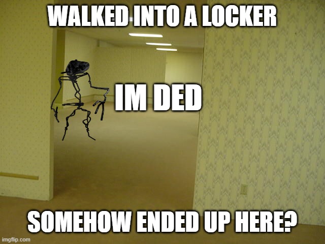 Backrooms | WALKED INTO A LOCKER; IM DED; SOMEHOW ENDED UP HERE? | image tagged in backrooms | made w/ Imgflip meme maker