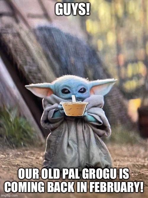 Grogu will make a return on the flip |  GUYS! OUR OLD PAL GROGU IS COMING BACK IN FEBRUARY! | image tagged in baby yoda tea,baby yoda,grogu,grogu is back,coffee | made w/ Imgflip meme maker