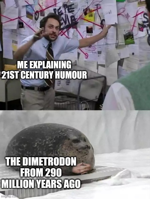 Comedy | ME EXPLAINING 21ST CENTURY HUMOUR; THE DIMETRODON FROM 290 MILLION YEARS AGO | image tagged in man explaining to seal,time travel | made w/ Imgflip meme maker