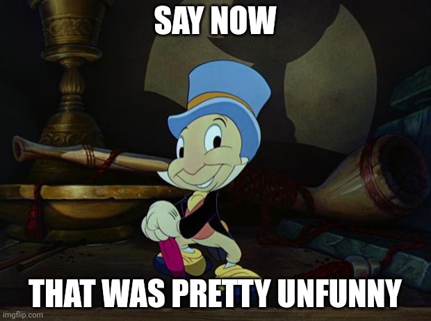 Jiminy Cricket | SAY NOW; THAT WAS PRETTY UNFUNNY | image tagged in jiminy cricket | made w/ Imgflip meme maker