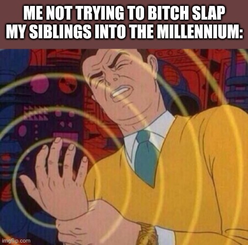 Gn chat | ME NOT TRYING TO BITCH SLAP MY SIBLINGS INTO THE MILLENNIUM: | image tagged in must resist urge | made w/ Imgflip meme maker