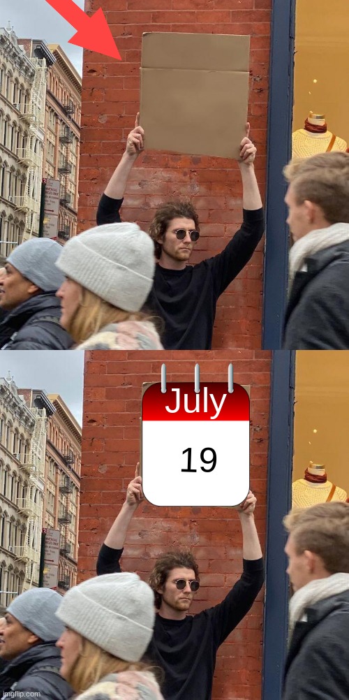 Am I the only one who noticed this? | July; 19 | image tagged in memes,guy holding cardboard sign | made w/ Imgflip meme maker