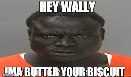 HEY WALLY IMA BUTTER YOUR BISCUIT | made w/ Imgflip meme maker