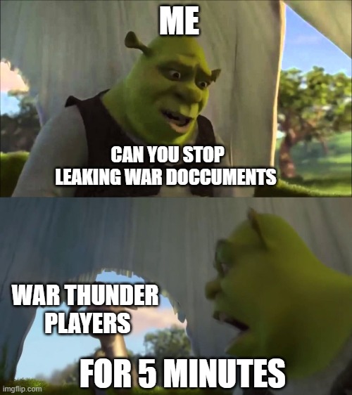 shrek five minutes | ME; CAN YOU STOP LEAKING WAR DOCCUMENTS; WAR THUNDER  PLAYERS; FOR 5 MINUTES | image tagged in shrek five minutes | made w/ Imgflip meme maker