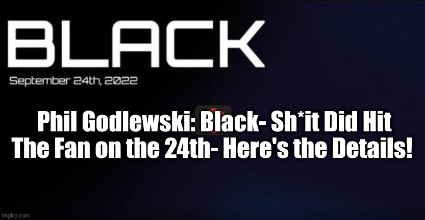 Phil Godlewski- Black: Sh*t Did Hit the Fan on the 24th-Here's the Details!!  (Video)