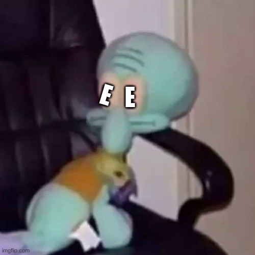 squidward on a chair but E | E; E | image tagged in squidward on a chair,e,memes,funny,squidward,lol | made w/ Imgflip meme maker