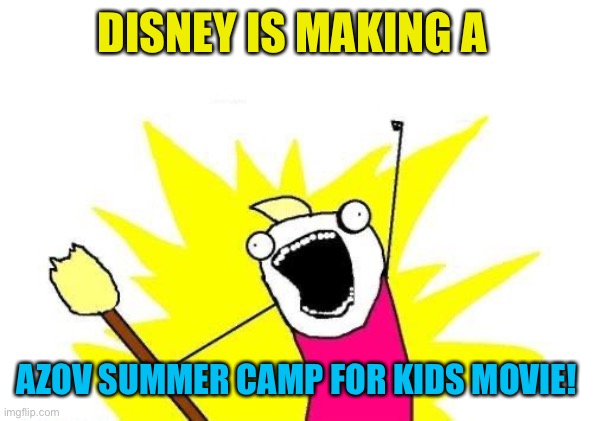 I’m jk’ing about the movie, but the summer has been a real thing for awhile | DISNEY IS MAKING A; AZOV SUMMER CAMP FOR KIDS MOVIE! | image tagged in memes,x all the y | made w/ Imgflip meme maker