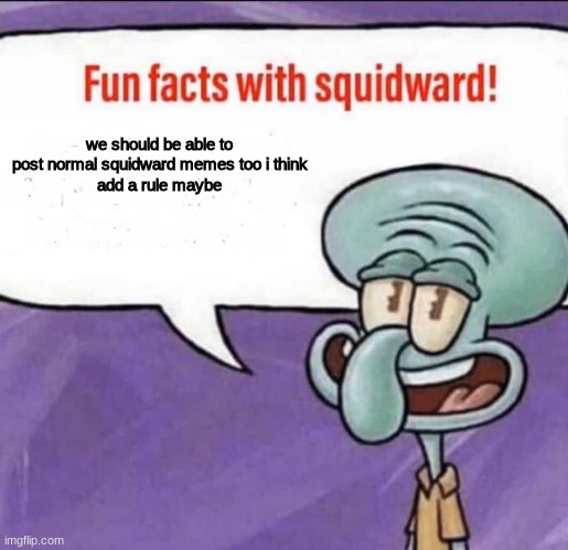 just a suggestion | we should be able to post normal squidward memes too i think
add a rule maybe | image tagged in fun facts with squidward,squidward,memes,funny,suggestion,lol | made w/ Imgflip meme maker