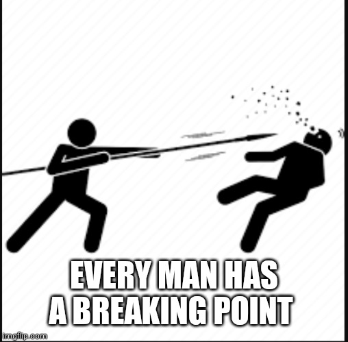 Break | EVERY MAN HAS A BREAKING POINT | image tagged in break | made w/ Imgflip meme maker