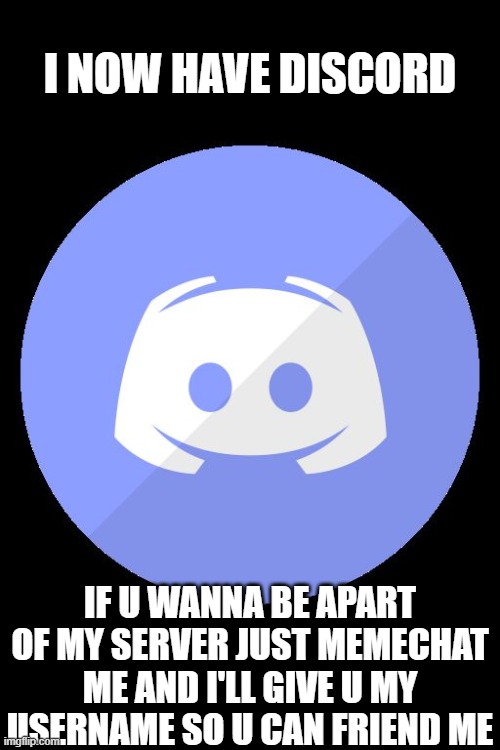 All r welcome! | I NOW HAVE DISCORD; IF U WANNA BE APART OF MY SERVER JUST MEMECHAT ME AND I'LL GIVE U MY USERNAME SO U CAN FRIEND ME | image tagged in discord | made w/ Imgflip meme maker