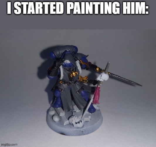 I STARTED PAINTING HIM: | image tagged in warhammer 40k | made w/ Imgflip meme maker