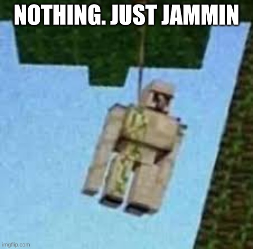 Iron Golem hanging | NOTHING. JUST JAMMIN | image tagged in iron golem hanging | made w/ Imgflip meme maker