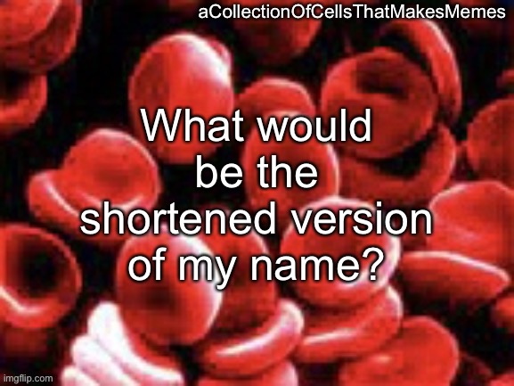Just made an announcement template | What would be the shortened version of my name? | image tagged in acollectionofcellsthatmakesmemes announcement template | made w/ Imgflip meme maker