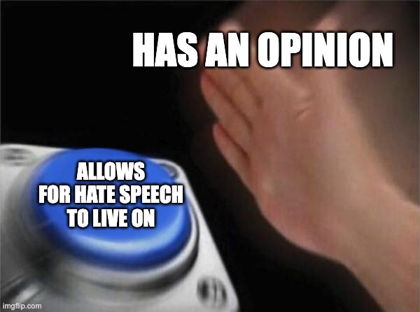 Blank Nut Button Meme | HAS AN OPINION; ALLOWS FOR HATE SPEECH TO LIVE ON | image tagged in memes,blank nut button | made w/ Imgflip meme maker
