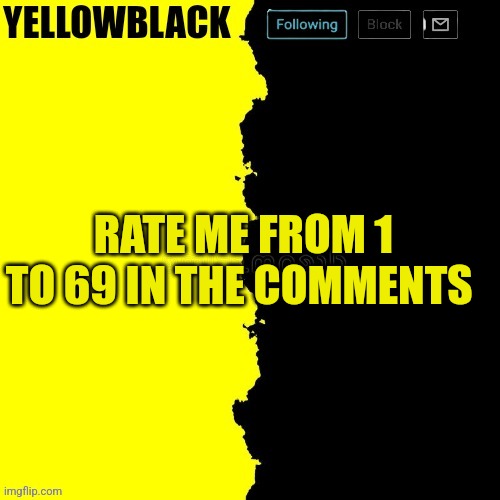 Yellowblack announcement template | RATE ME FROM 1 TO 69 IN THE COMMENTS | image tagged in yellowblack announcement template | made w/ Imgflip meme maker