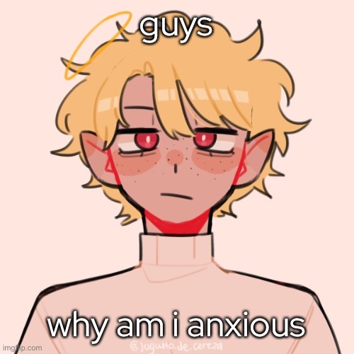 im sweating and im feeling afraid- help- | guys; why am i anxious | made w/ Imgflip meme maker