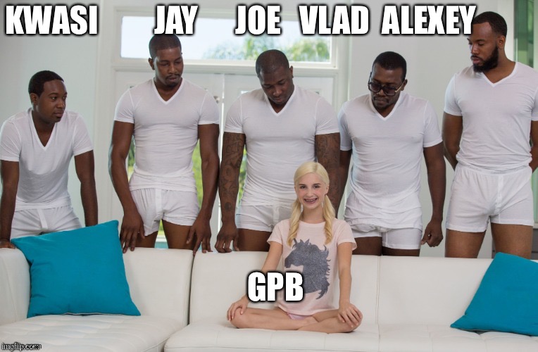 5 Black Men 1 White Woman | KWASI         JAY      JOE   VLAD  ALEXEY; GPB | image tagged in 5 black men 1 white woman | made w/ Imgflip meme maker