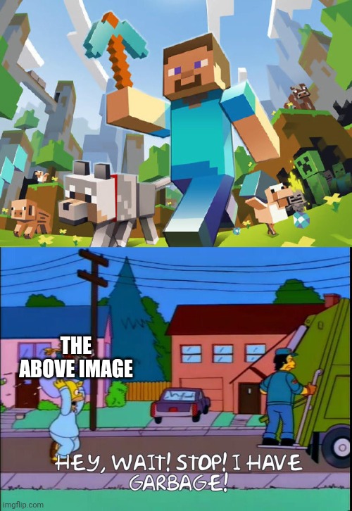 THE ABOVE IMAGE | image tagged in minecraft,hey wait stop i have garbage | made w/ Imgflip meme maker
