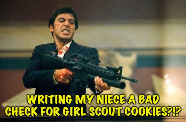 Cash money only! | WRITING MY NIECE A BAD CHECK FOR GIRL SCOUT COOKIES?!? | image tagged in tony montana and girl scout cookies | made w/ Imgflip meme maker