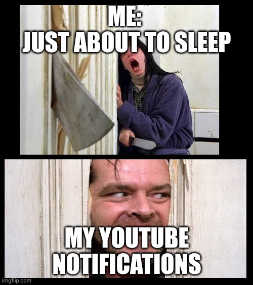 Here's Jhonny | ME: 
JUST ABOUT TO SLEEP; MY YOUTUBE NOTIFICATIONS | image tagged in here's jhonny | made w/ Imgflip meme maker