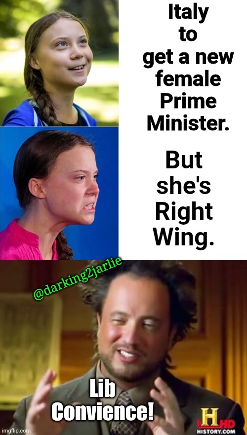 Women empowerment as long as Agenda |  Italy to get a new female Prime Minister. But she's Right Wing. @darking2jarlie; Lib Convience! | image tagged in happy angry greta,liberals,liberal logic,feminism,italy,leftists | made w/ Imgflip meme maker
