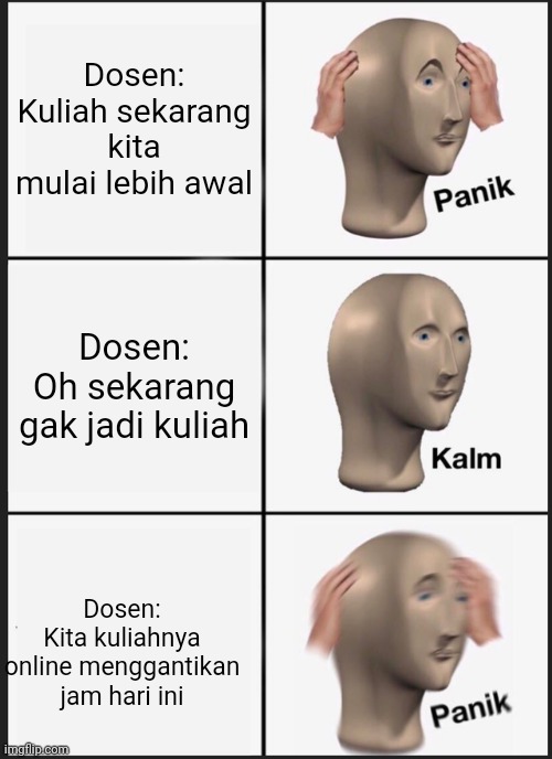 Panik Kalm Panik | Dosen:
Kuliah sekarang kita mulai lebih awal; Dosen:
Oh sekarang gak jadi kuliah; Dosen:
Kita kuliahnya online menggantikan jam hari ini | image tagged in memes,panik kalm panik | made w/ Imgflip meme maker