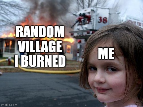 Be honest, you did this before in minecraft (probably in creative mode too) | RANDOM VILLAGE I BURNED; ME | image tagged in memes,disaster girl,minecraft,funny,arson | made w/ Imgflip meme maker