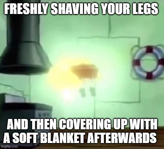 >>>>>>>>>>>>>>>>>>>>>>>>>>>>>>>>>>>>>>>>>>>>>>>>>>>>>>>>>>>>> |  FRESHLY SHAVING YOUR LEGS; AND THEN COVERING UP WITH A SOFT BLANKET AFTERWARDS | image tagged in spongebob ascends | made w/ Imgflip meme maker