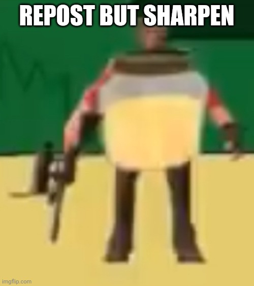 . | REPOST BUT SHARPEN | image tagged in jarate 64 | made w/ Imgflip meme maker