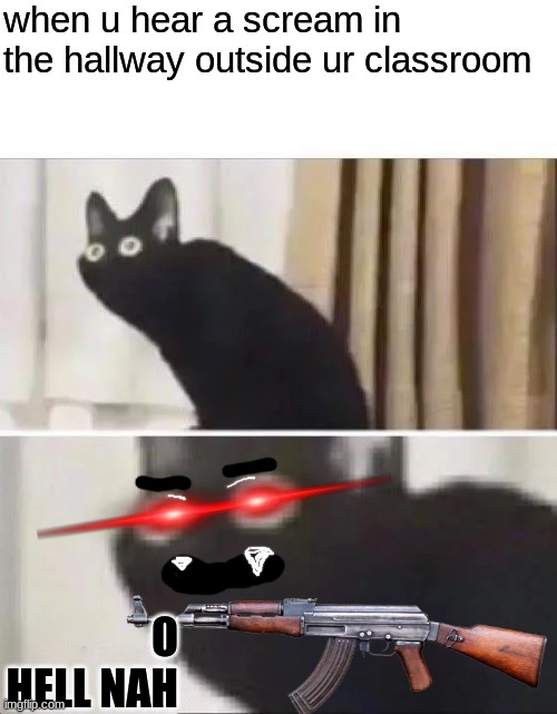 Oh No Black Cat | when u hear a scream in the hallway outside ur classroom; O HELL NAH | image tagged in oh no black cat | made w/ Imgflip meme maker