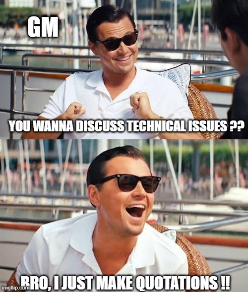 Leonardo Dicaprio Wolf Of Wall Street Meme | GM; YOU WANNA DISCUSS TECHNICAL ISSUES ?? BRO, I JUST MAKE QUOTATIONS !! | image tagged in memes,leonardo dicaprio wolf of wall street | made w/ Imgflip meme maker