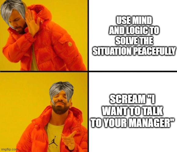 Karens be like: | USE MIND AND LOGIC TO SOLVE THE SITUATION PEACEFULLY; SCREAM "I WANT TO TALK TO YOUR MANAGER" | image tagged in drake meme | made w/ Imgflip meme maker