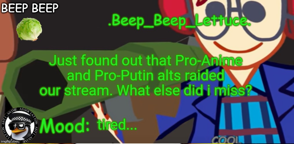 .Beep_Beep_Lettuce.'s CG5 Holding a Bazooka Template | Just found out that Pro-Anime and Pro-Putin alts raided our stream. What else did i miss? tired... | image tagged in beep_beep_lettuce 's cg5 holding a bazooka template | made w/ Imgflip meme maker