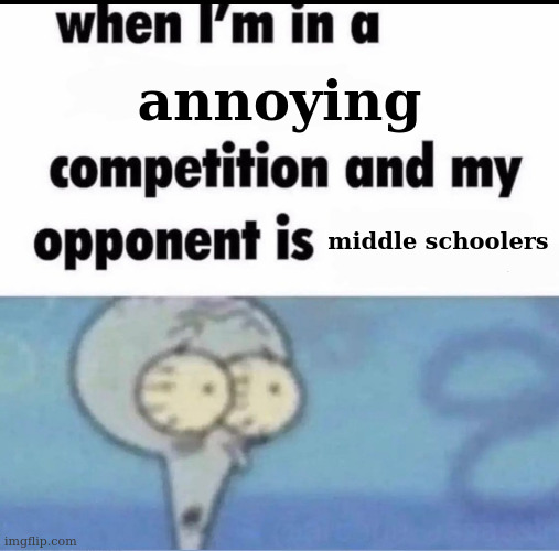 Me when I'm in a .... competition and my opponent is ..... | annoying; middle schoolers | image tagged in me when i'm in a competition and my opponent is | made w/ Imgflip meme maker