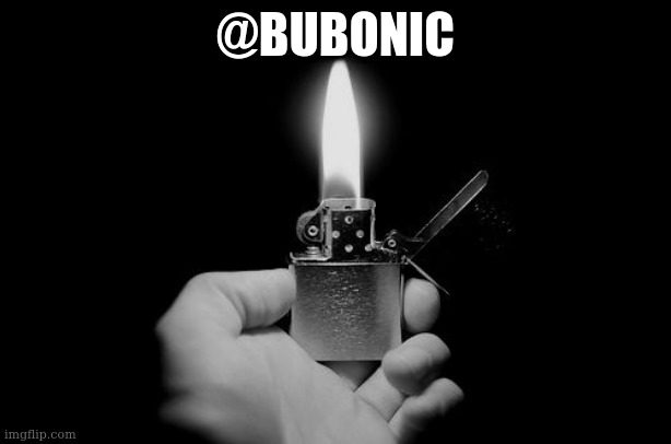 lighter | @BUBONIC | image tagged in lighter | made w/ Imgflip meme maker