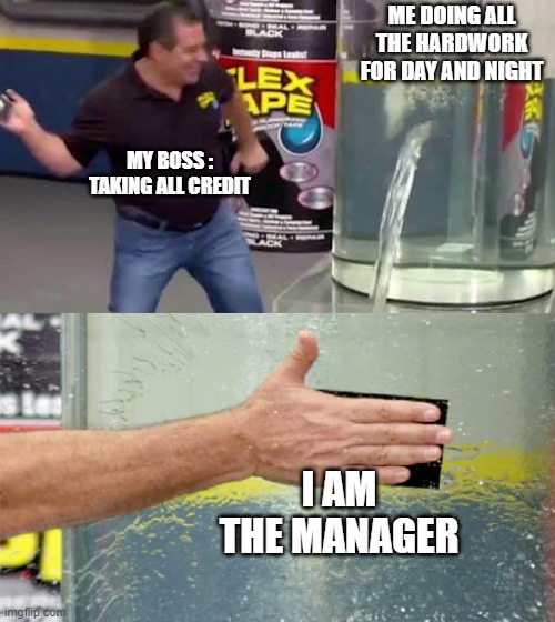 Flex Tape | ME DOING ALL THE HARDWORK FOR DAY AND NIGHT; MY BOSS :
TAKING ALL CREDIT; I AM THE MANAGER | image tagged in flex tape | made w/ Imgflip meme maker