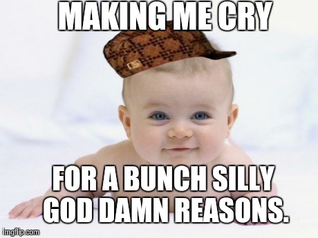 MAKING ME CRY FOR A BUNCH SILLY GO***AMN REASONS. | image tagged in scumbag,AdviceAnimals | made w/ Imgflip meme maker