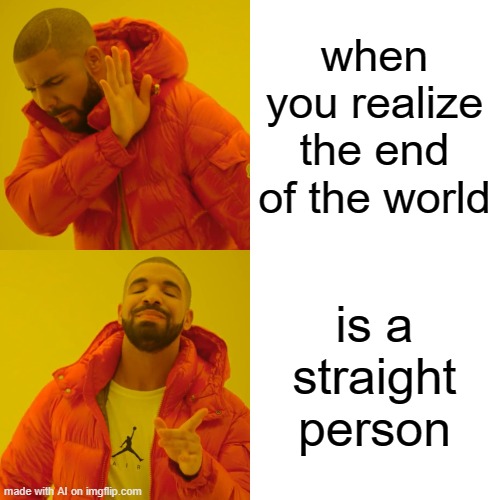 Drake Hotline Bling Meme | when you realize the end of the world; is a straight person | image tagged in memes,drake hotline bling | made w/ Imgflip meme maker
