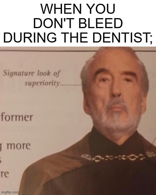 Signature Look of superiority | WHEN YOU DON'T BLEED DURING THE DENTIST; | image tagged in signature look of superiority | made w/ Imgflip meme maker
