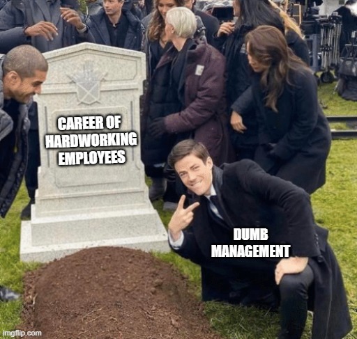 Grant Gustin over grave | CAREER OF 
HARDWORKING EMPLOYEES; DUMB
MANAGEMENT | image tagged in grant gustin over grave | made w/ Imgflip meme maker