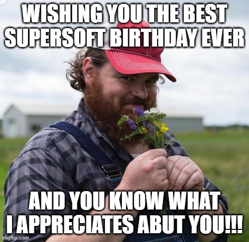 Super Soft Birthday | WISHING YOU THE BEST SUPERSOFT BIRTHDAY EVER; AND YOU KNOW WHAT I APPRECIATES ABUT YOU!!! | image tagged in squirrely dan | made w/ Imgflip meme maker