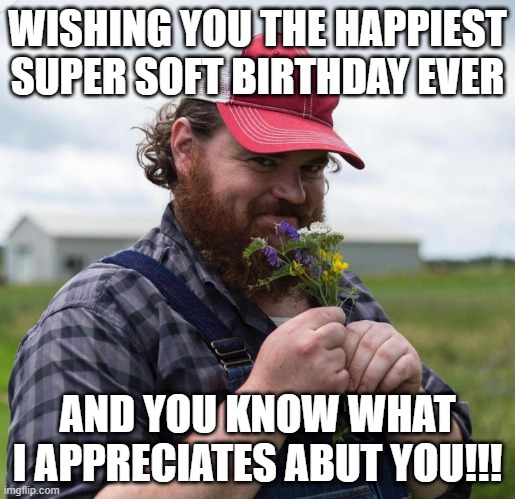 Squirrely Dan | WISHING YOU THE HAPPIEST SUPER SOFT BIRTHDAY EVER; AND YOU KNOW WHAT I APPRECIATES ABUT YOU!!! | image tagged in squirrely dan | made w/ Imgflip meme maker