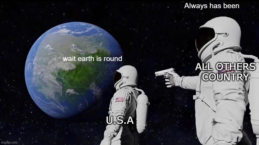 Chill, chill ! It's only a stereotype ! |  Always has been; ALL OTHERS COUNTRY; wait earth is round; U.S.A | image tagged in memes,always has been | made w/ Imgflip meme maker