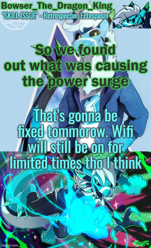 ANYWAYS, WHATS UP MOTHER FUCKERS | So we found out what was causing the power surge; That's gonna be fixed tommorow. Wifi will still be on for limited times tho I think | image tagged in bowser/skids/toof's retrospecter temp | made w/ Imgflip meme maker