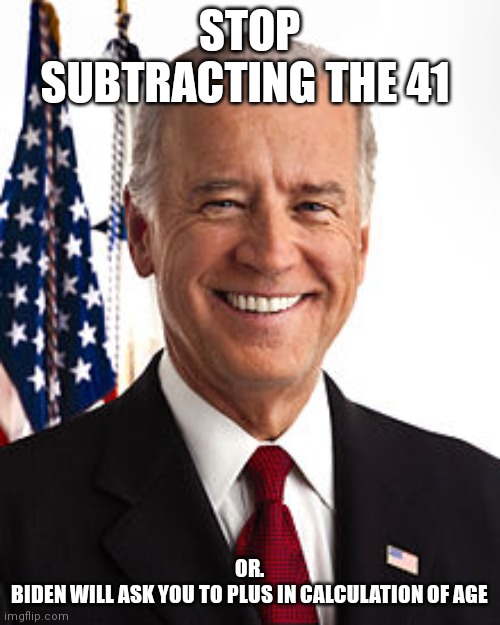 Memes. Joe. | STOP SUBTRACTING THE 41; OR.
BIDEN WILL ASK YOU TO PLUS IN CALCULATION OF AGE | image tagged in memes,joe biden | made w/ Imgflip meme maker